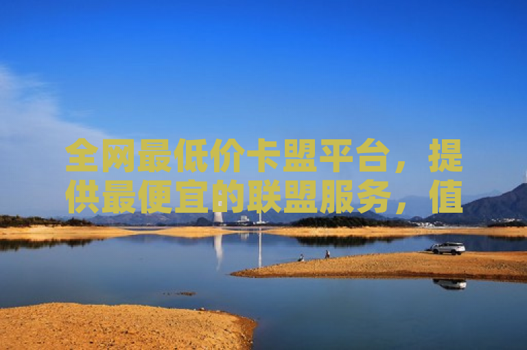 全网最低价卡盟平台，提供最便宜的联盟服务，值得信赖。