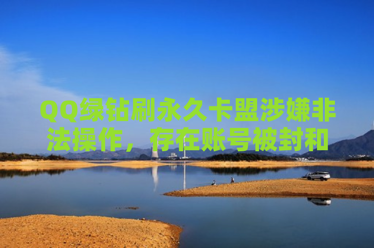 QQ绿钻刷永久卡盟涉嫌非法操作，存在账号被封和隐私泄露风险。