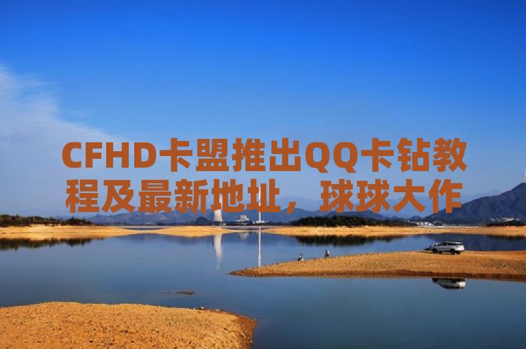 CFHD卡盟推出QQ卡钻教程及最新地址，球球大作战自助下单中心在ks平台全网最低价。