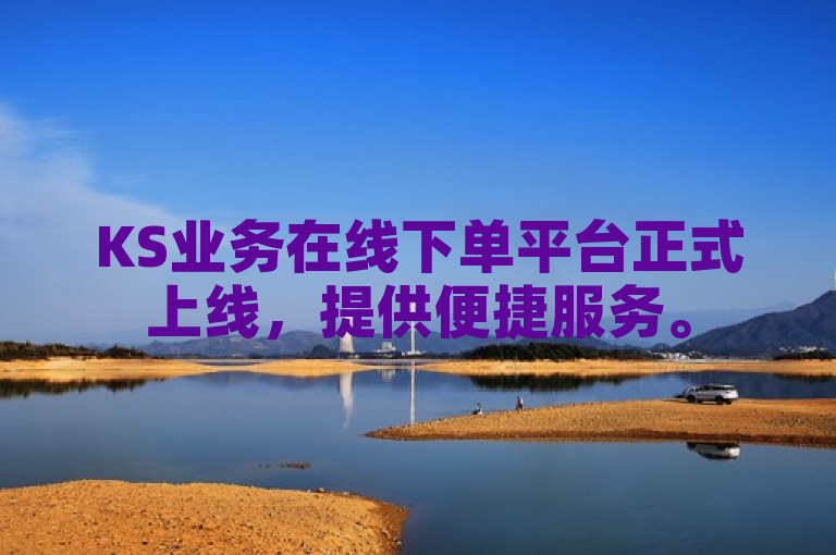 KS业务在线下单平台正式上线，提供便捷服务。