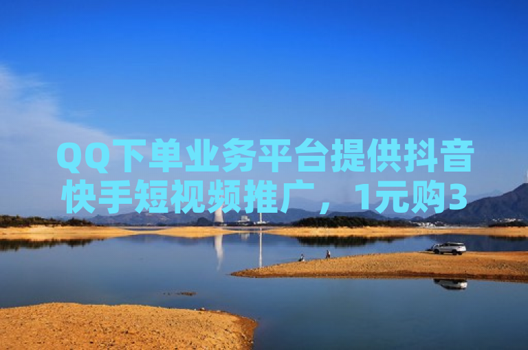 QQ下单业务平台提供抖音快手短视频推广，1元购3000粉丝服务。