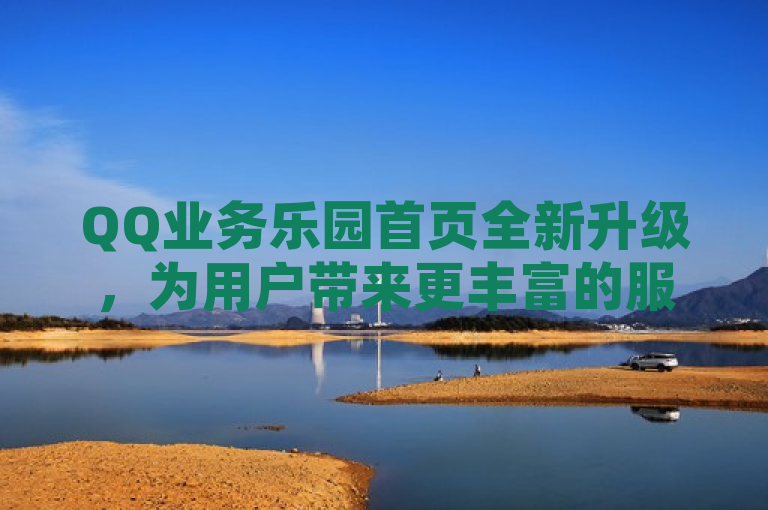 QQ业务乐园首页全新升级，为用户带来更丰富的服务体验。