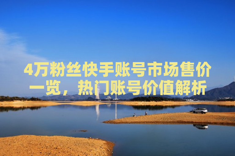 4万粉丝快手账号市场售价一览，热门账号价值解析。