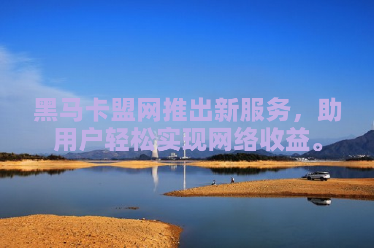 黑马卡盟网推出新服务，助用户轻松实现网络收益。