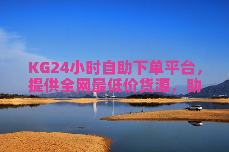 KG24小时自助下单平台，提供全网最低价货源，助力KS业务高效运营。