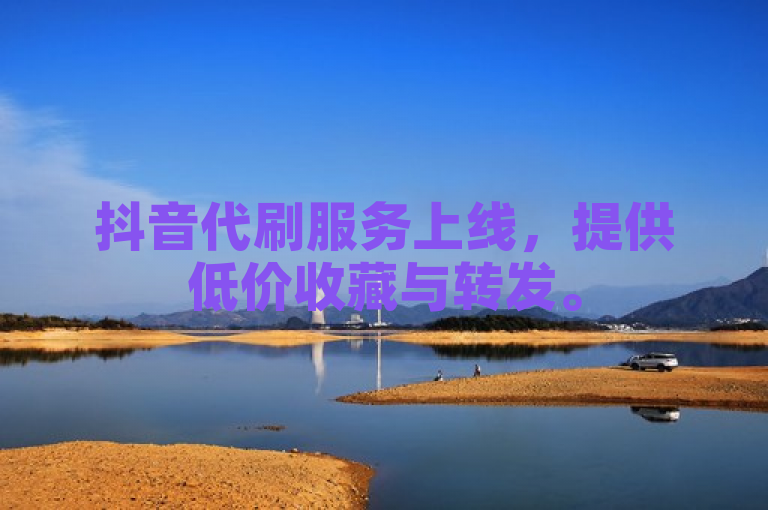 抖音代刷服务上线，提供低价收藏与转发。