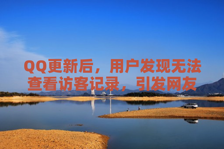QQ更新后，用户发现无法查看访客记录，引发网友热议。