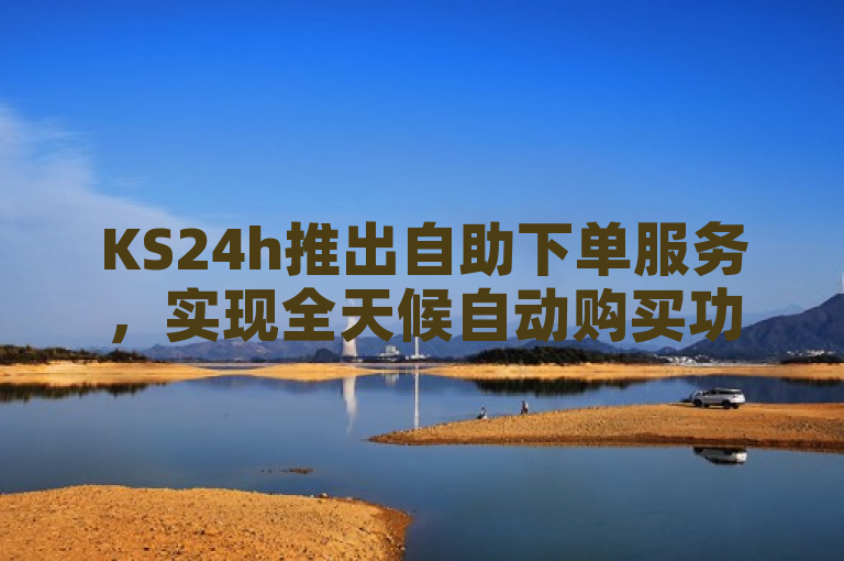 KS24h推出自助下单服务，实现全天候自动购买功能。