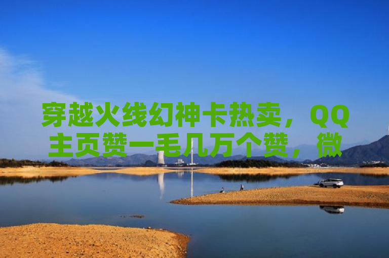 穿越火线幻神卡热卖，QQ主页赞一毛几万个赞，微信支付仅需一元点赞100次。