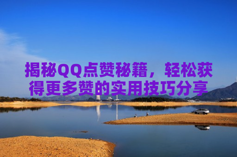 揭秘QQ点赞秘籍，轻松获得更多赞的实用技巧分享