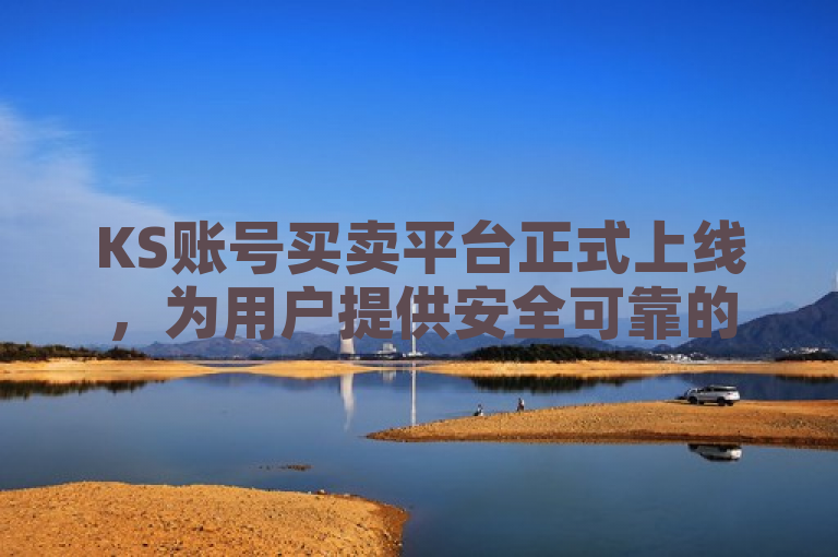 KS账号买卖平台正式上线，为用户提供安全可靠的交易环境。
