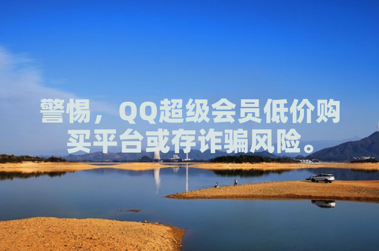 警惕，QQ超级会员低价购买平台或存诈骗风险。