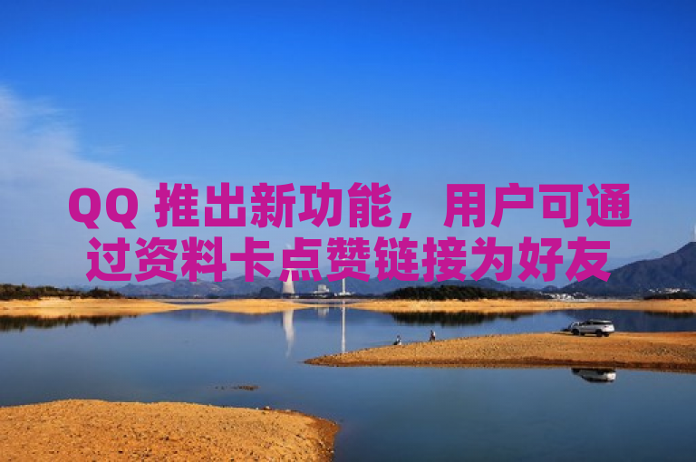 QQ 推出新功能，用户可通过资料卡点赞链接为好友点赞。