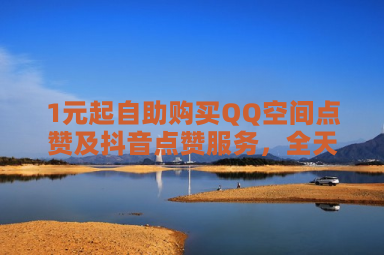 1元起自助购买QQ空间点赞及抖音点赞服务，全天候在线。