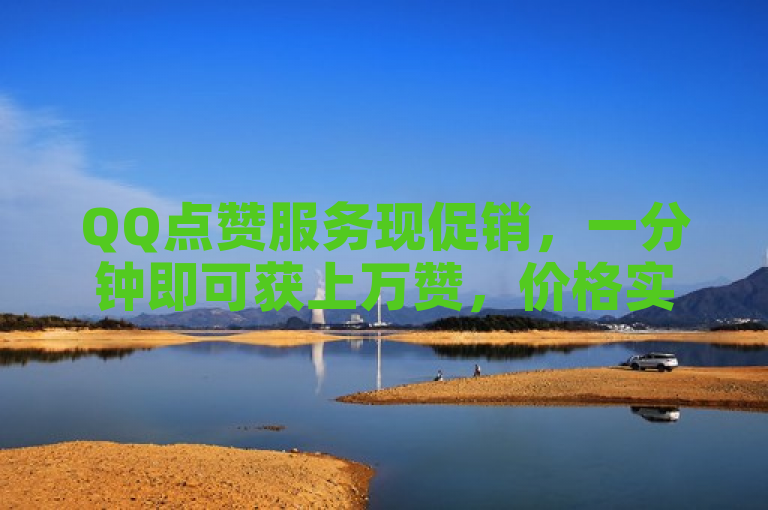QQ点赞服务现促销，一分钟即可获上万赞，价格实惠。