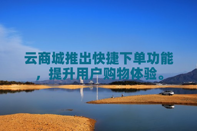 云商城推出快捷下单功能，提升用户购物体验。
