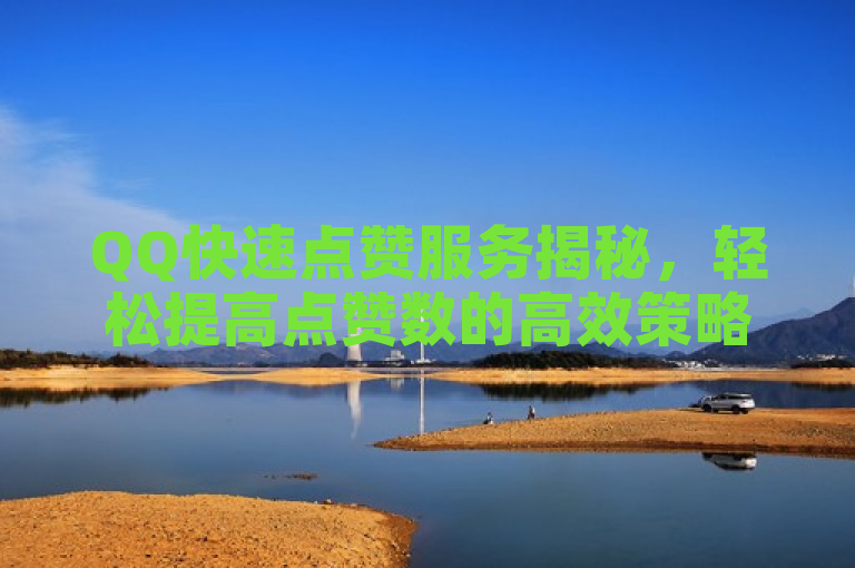 QQ快速点赞服务揭秘，轻松提高点赞数的高效策略。