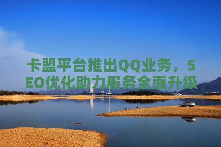 卡盟平台推出QQ业务，SEO优化助力服务全面升级。