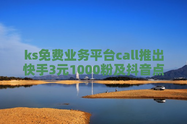 ks免费业务平台call推出快手3元1000粉及抖音点赞服务，并提供免费领取10000快手播放量的优惠。
