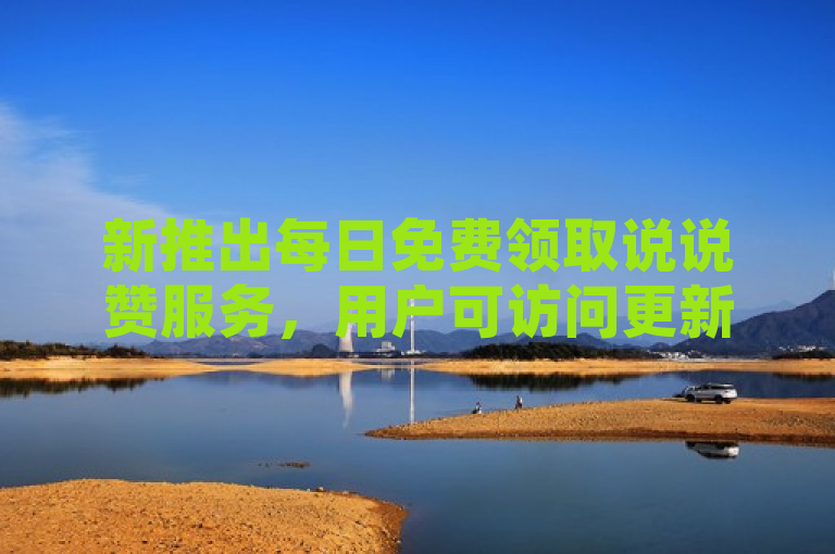 新推出每日免费领取说说赞服务，用户可访问更新网址享受福利。