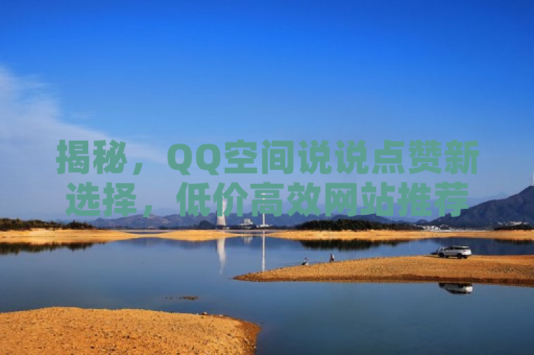 揭秘，QQ空间说说点赞新选择，低价高效网站推荐