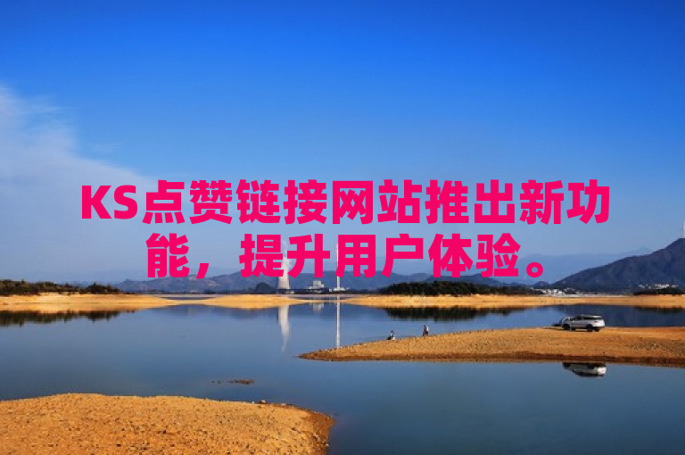 KS点赞链接网站推出新功能，提升用户体验。