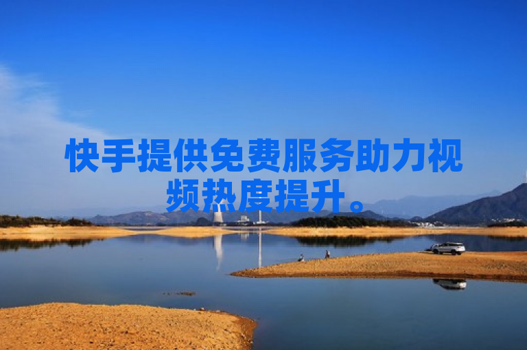 快手提供免费服务助力视频热度提升。