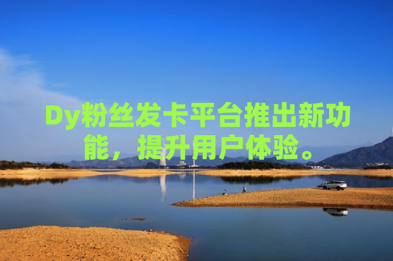Dy粉丝发卡平台推出新功能，提升用户体验。