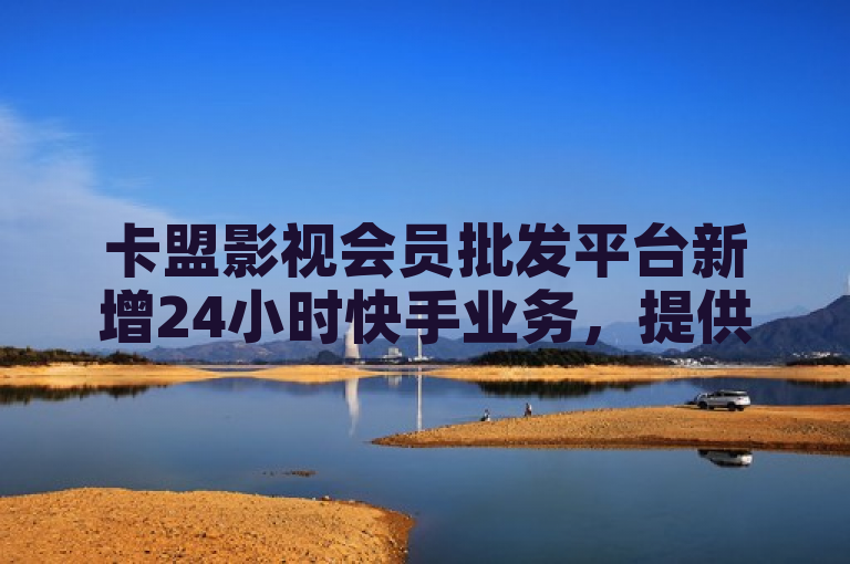 卡盟影视会员批发平台新增24小时快手业务，提供ks视频点赞评论服务。
