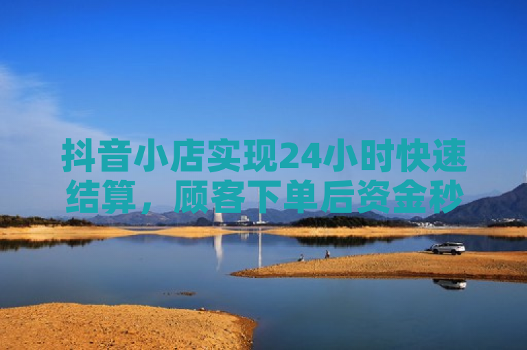 抖音小店实现24小时快速结算，顾客下单后资金秒到账。