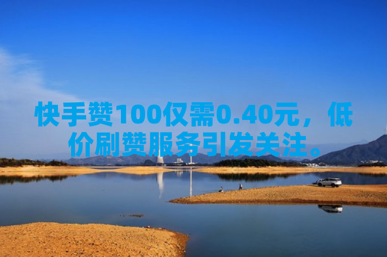 快手赞100仅需0.40元，低价刷赞服务引发关注。