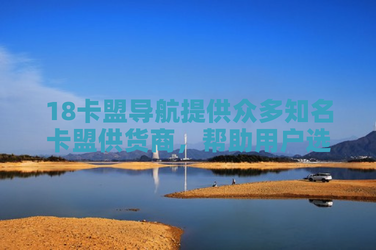 18卡盟导航提供众多知名卡盟供货商，帮助用户选择合适的代理和服务。