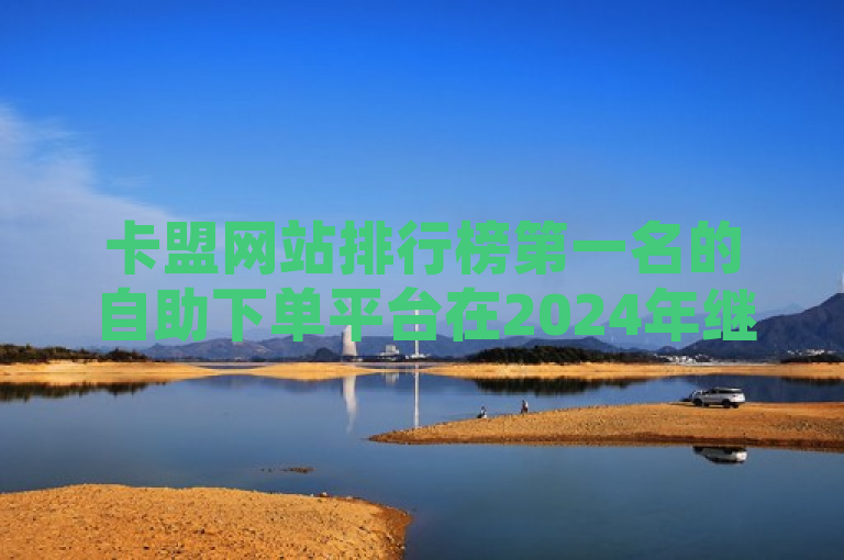 卡盟网站排行榜第一名的自助下单平台在2024年继续引领行业潮流，提供QQ业务全网24小时自助下单服务。