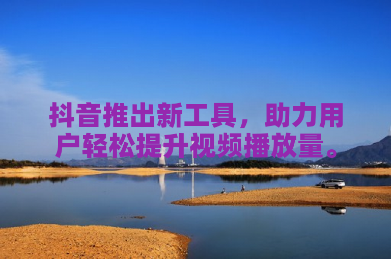 抖音推出新工具，助力用户轻松提升视频播放量。