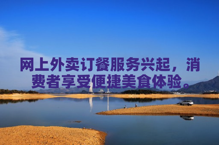 网上外卖订餐服务兴起,消费者享受便捷美食体验。