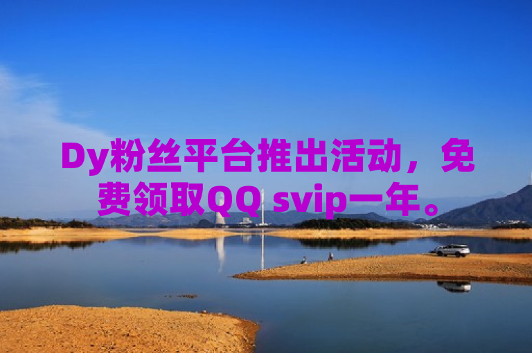 Dy粉丝平台推出活动，免费领取QQ svip一年。
