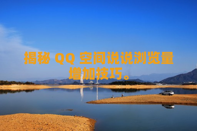 揭秘 QQ 空间说说浏览量增加技巧。