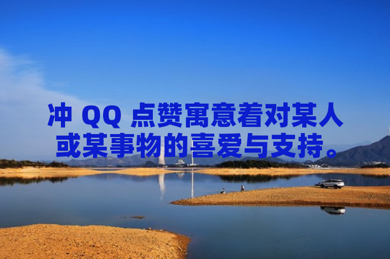 冲 QQ 点赞寓意着对某人或某事物的喜爱与支持。