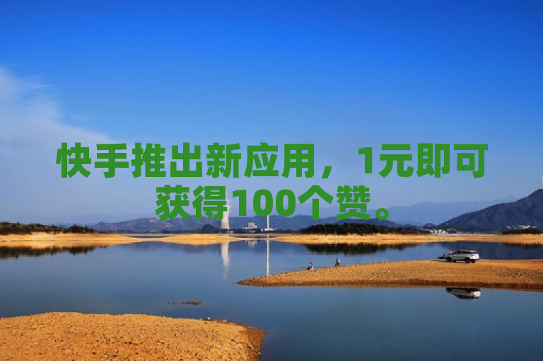 快手推出新应用，1元即可获得100个赞。