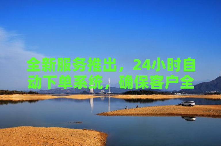 全新服务推出，24小时自动下单系统，确保客户全天候享受最低价格优惠。