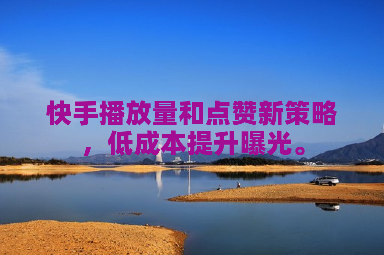 快手播放量和点赞新策略，低成本提升曝光。