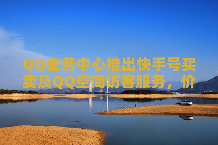 QQ业务中心推出快手号买卖及QQ空间访客服务，价格全网最低。