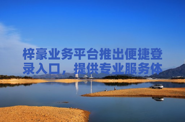 梓豪业务平台推出便捷登录入口，提供专业服务体验。