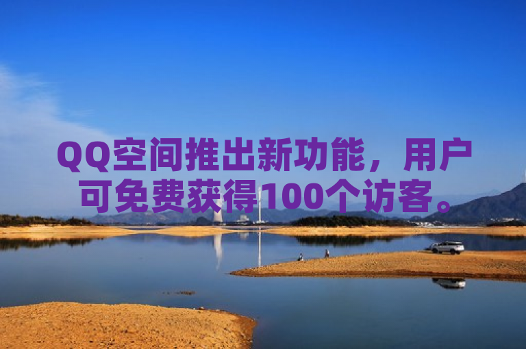 QQ空间推出新功能，用户可免费获得100个访客。