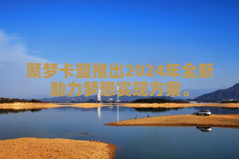 聚梦卡盟推出2024年全新助力梦想实现方案。