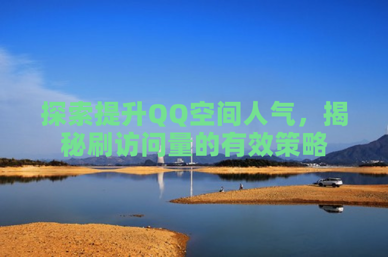 探索提升QQ空间人气，揭秘刷访问量的有效策略