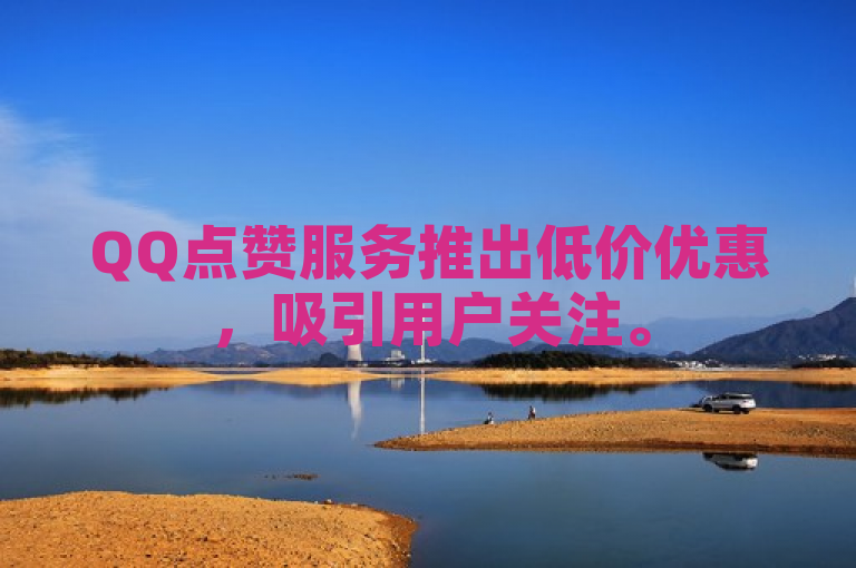 QQ点赞服务推出低价优惠，吸引用户关注。