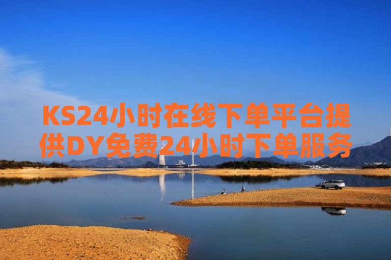 KS24小时在线下单平台提供DY免费24小时下单服务。