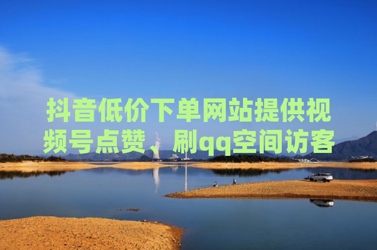 抖音低价下单网站提供视频号点赞、刷qq空间访客量等服务，宣称全网最低价。