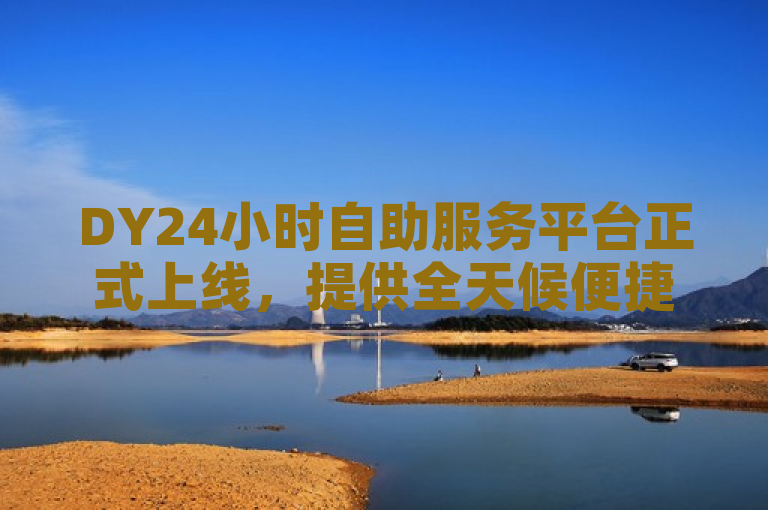 DY24小时自助服务平台正式上线，提供全天候便捷服务。